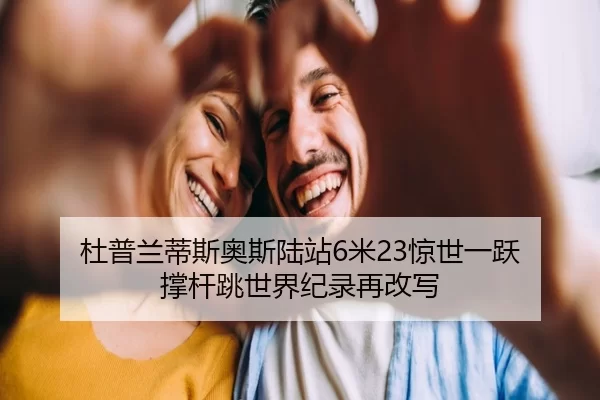杜普兰蒂斯奥斯陆站6米23惊世一跃 撑杆跳世界纪录再改写